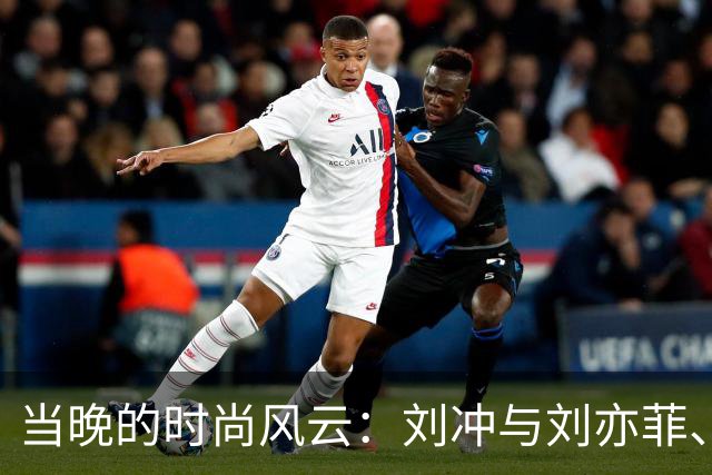 当晚的时尚风云：刘冲与刘亦菲、迪丽热巴构成的完美三角
